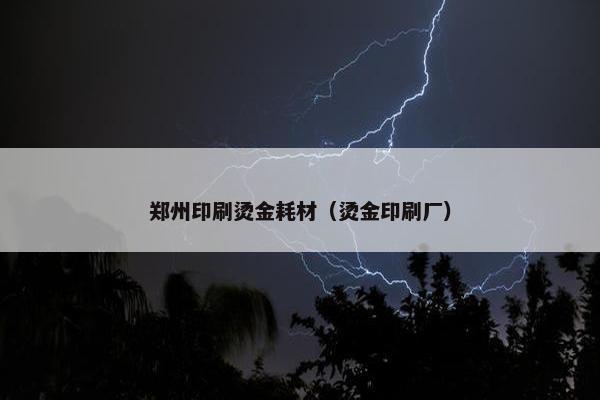 郑州印刷烫金耗材（烫金印刷厂）