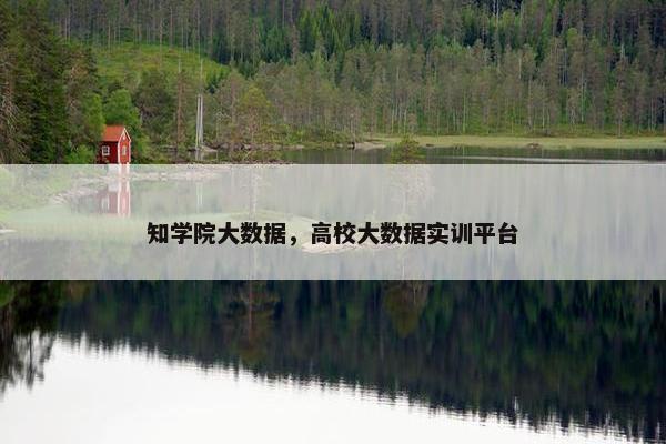 知学院大数据，高校大数据实训平台