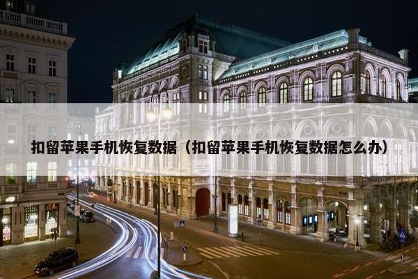 扣留苹果手机恢复数据（扣留苹果手机恢复数据怎么办）