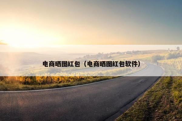 电商晒图红包（电商晒图红包软件）
