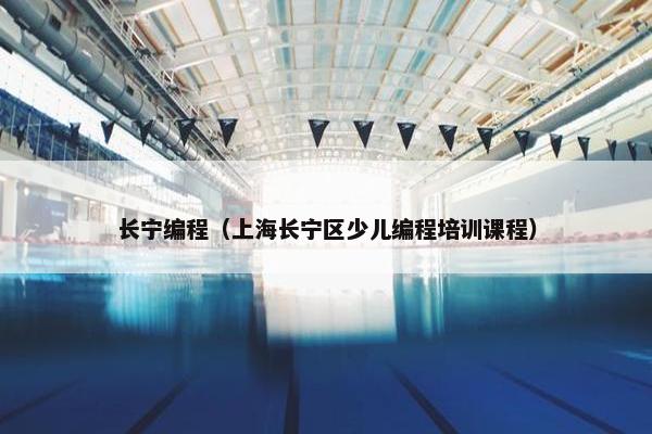 长宁编程（上海长宁区少儿编程培训课程）