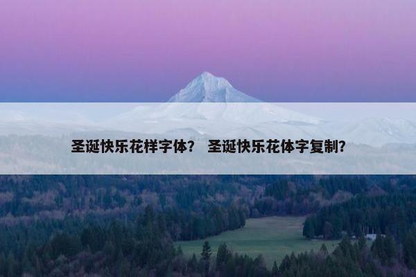 圣诞快乐花样字体？ 圣诞快乐花体字复制？