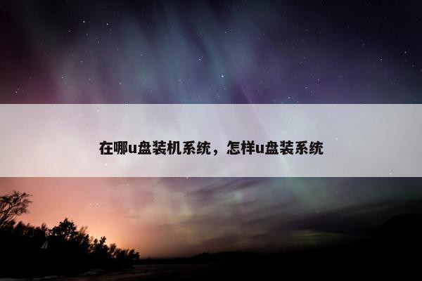 在哪u盘装机系统，怎样u盘装系统
