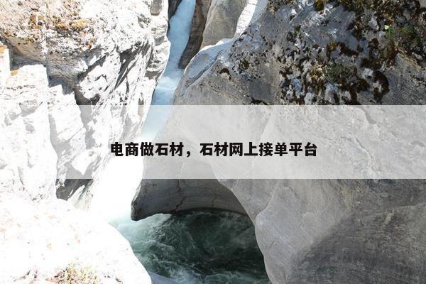 电商做石材，石材网上接单平台