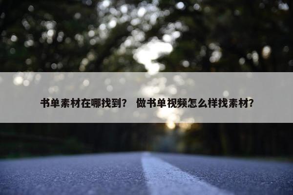 书单素材在哪找到？ 做书单视频怎么样找素材？