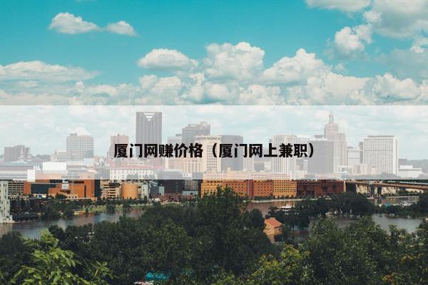 厦门网赚价格（厦门网上兼职）