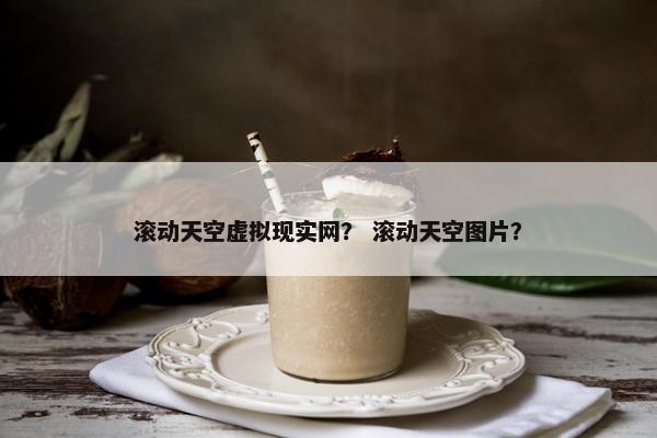 滚动天空虚拟现实网？ 滚动天空图片？