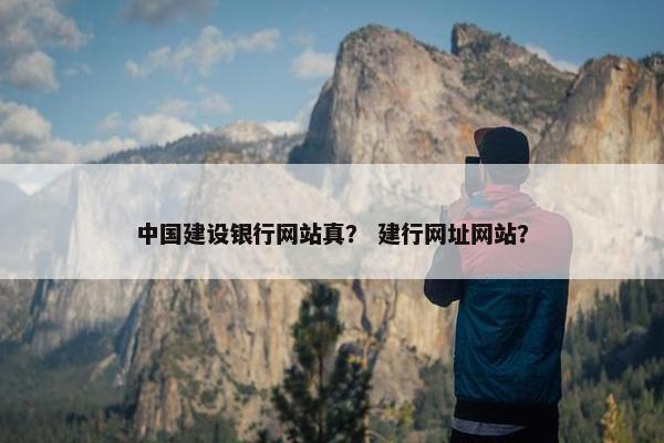 中国建设银行网站真？ 建行网址网站？