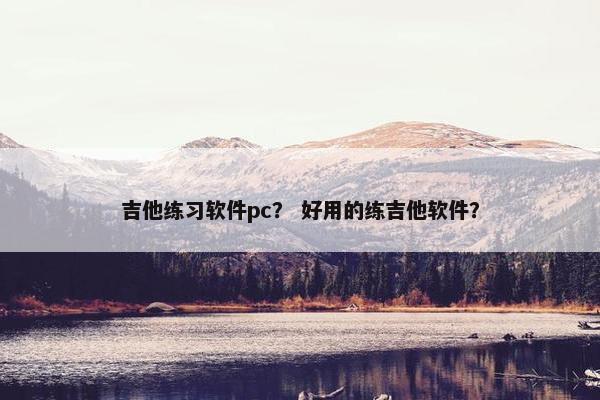 吉他练习软件pc？ 好用的练吉他软件？