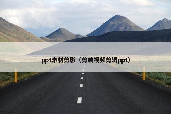 ppt素材剪影（剪映视频剪辑ppt）