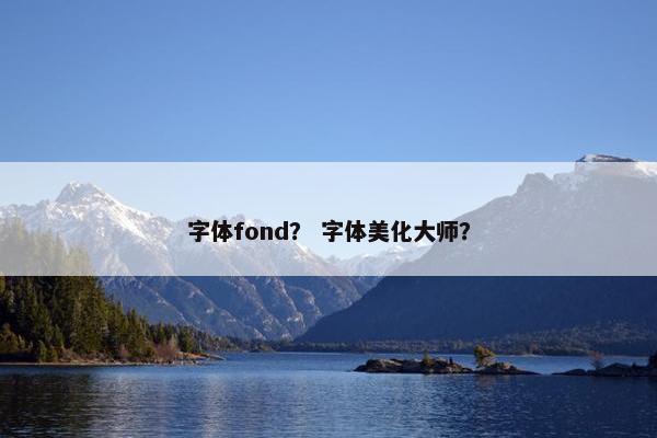 字体fond？ 字体美化大师？