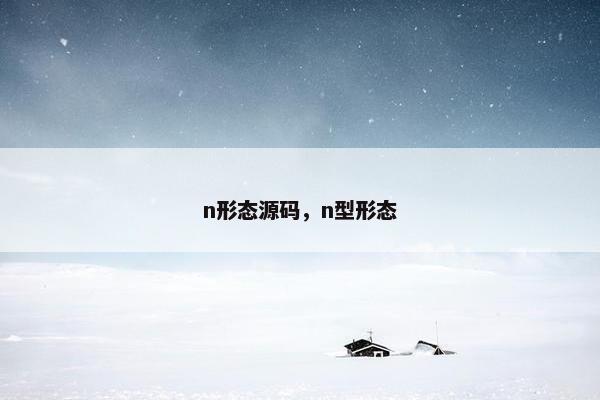 n形态源码，n型形态