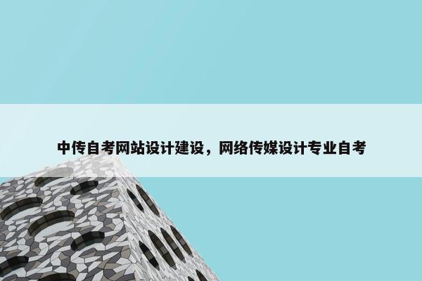 中传自考网站设计建设，网络传媒设计专业自考