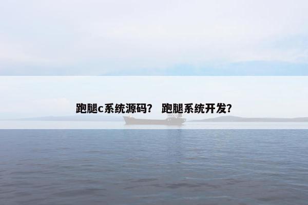 跑腿c系统源码？ 跑腿系统开发？