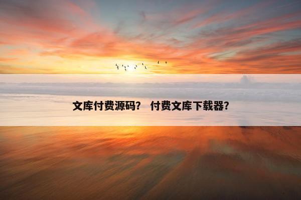 文库付费源码？ 付费文库下载器？