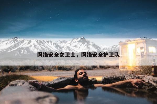 网络安全女卫士，网络安全护卫队