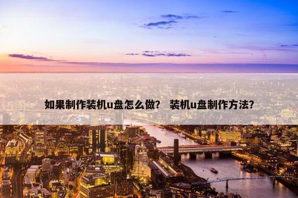 如果制作装机u盘怎么做？ 装机u盘制作方法？