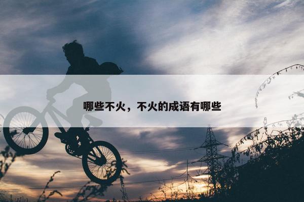 哪些不火，不火的成语有哪些
