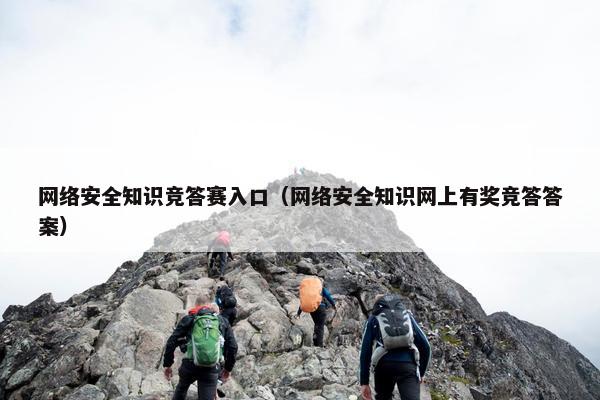 网络安全知识竞答赛入口（网络安全知识网上有奖竞答答案）