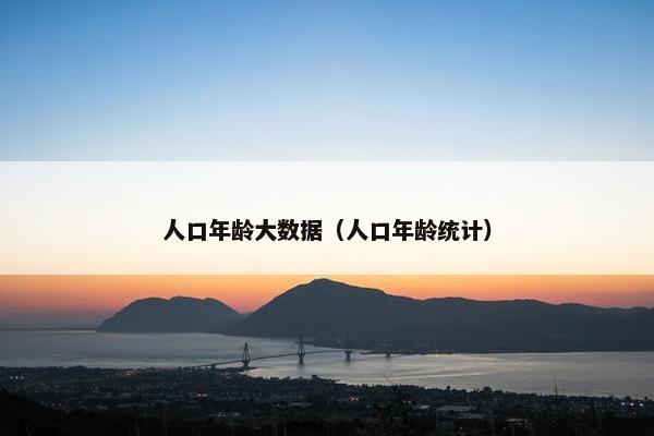 人口年龄大数据（人口年龄统计）
