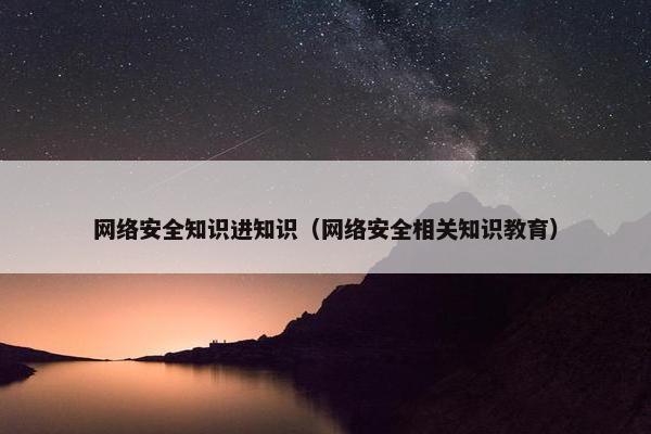 网络安全知识进知识（网络安全相关知识教育）