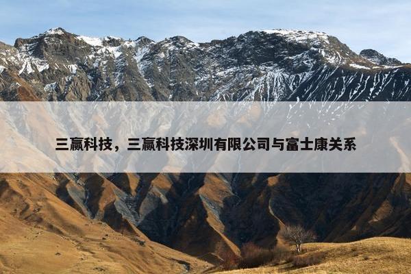 三赢科技，三赢科技深圳有限公司与富士康关系