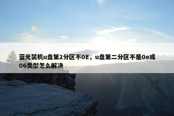 蓝光装机u盘第2分区不0E，u盘第二分区不是0e或06类型怎么解决