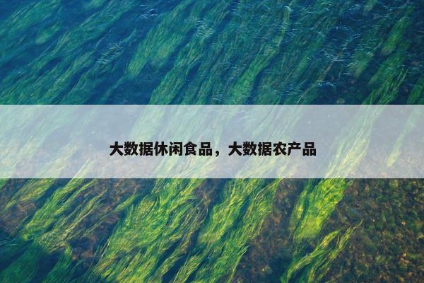 大数据休闲食品，大数据农产品