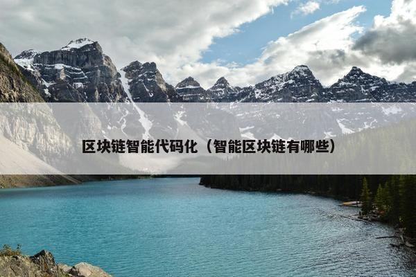 区块链智能代码化（智能区块链有哪些）