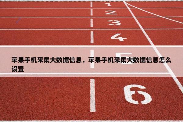 苹果手机采集大数据信息，苹果手机采集大数据信息怎么设置