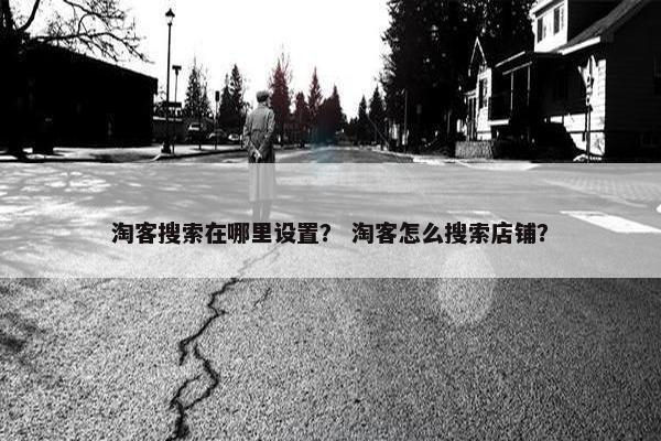 淘客搜索在哪里设置？ 淘客怎么搜索店铺？