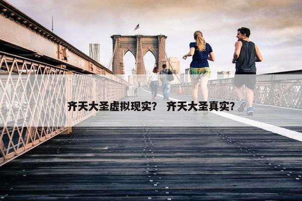齐天大圣虚拟现实？ 齐天大圣真实？