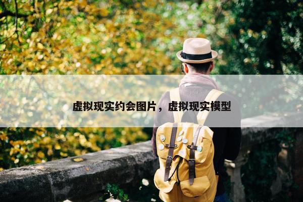 虚拟现实约会图片，虚拟现实模型