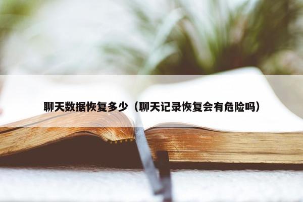 聊天数据恢复多少（聊天记录恢复会有危险吗）
