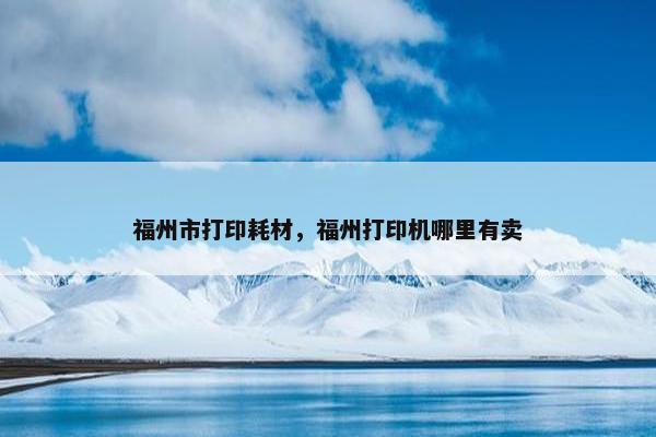 福州市打印耗材，福州打印机哪里有卖