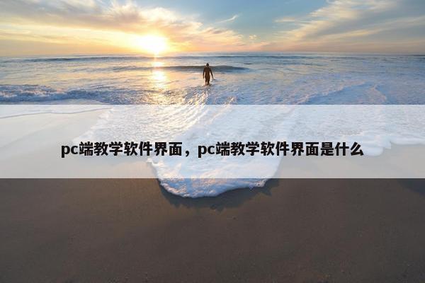pc端教学软件界面，pc端教学软件界面是什么