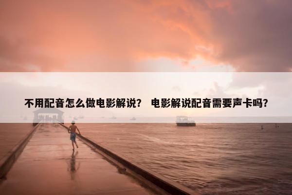 不用配音怎么做电影解说？ 电影解说配音需要声卡吗？