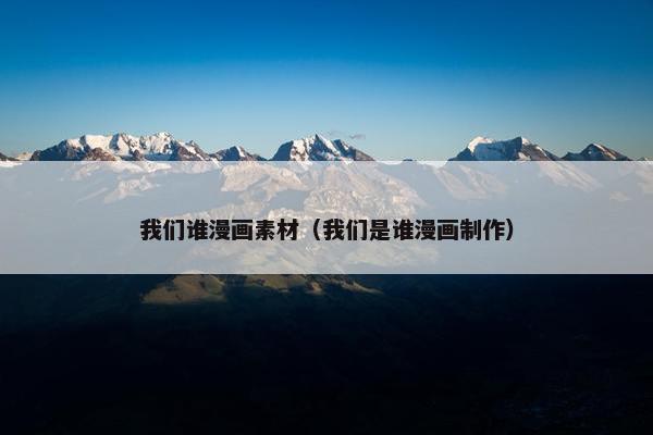 我们谁漫画素材（我们是谁漫画制作）