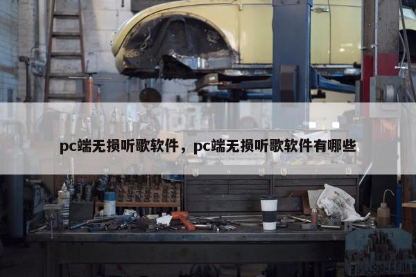 pc端无损听歌软件，pc端无损听歌软件有哪些