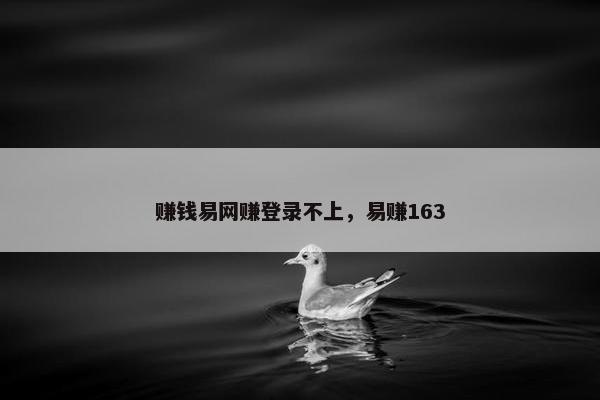 赚钱易网赚登录不上，易赚163