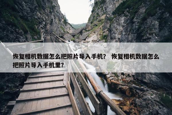 恢复相机数据怎么把照片导入手机？ 恢复相机数据怎么把照片导入手机里？
