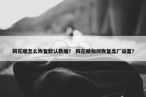 同花顺怎么恢复默认数据？ 同花顺如何恢复出厂设置？