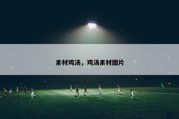 素材鸡汤，鸡汤素材图片