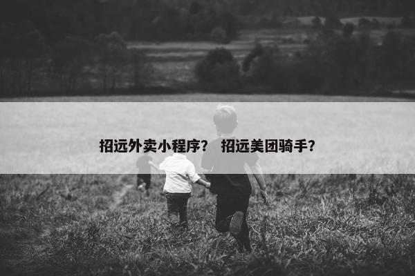 招远外卖小程序？ 招远美团骑手？