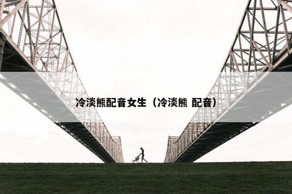 冷淡熊配音女生（冷淡熊 配音）