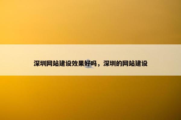 深圳网站建设效果好吗，深圳的网站建设