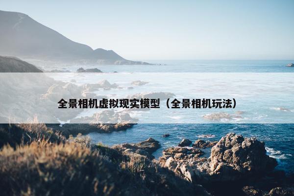 全景相机虚拟现实模型（全景相机玩法）