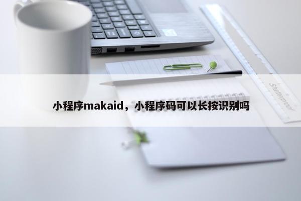 小程序makaid，小程序码可以长按识别吗