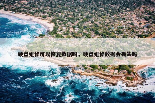 硬盘维修可以恢复数据吗，硬盘维修数据会丢失吗