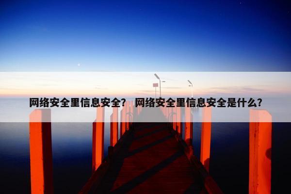 网络安全里信息安全？ 网络安全里信息安全是什么？